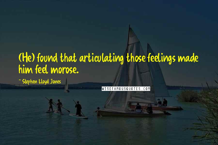 Stephen Lloyd Jones Quotes: (He) found that articulating those feelings made him feel morose.