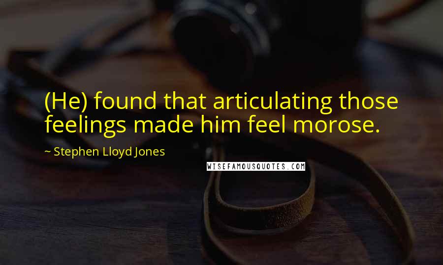Stephen Lloyd Jones Quotes: (He) found that articulating those feelings made him feel morose.