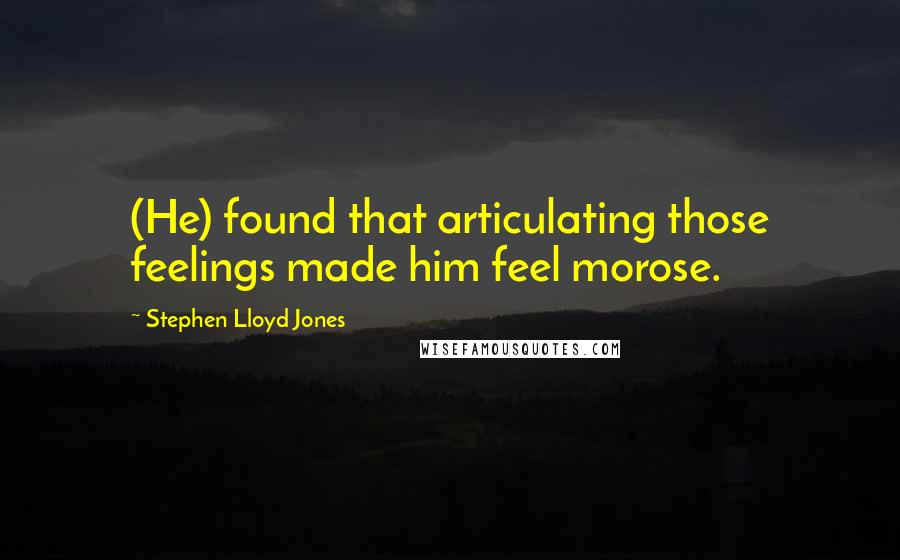 Stephen Lloyd Jones Quotes: (He) found that articulating those feelings made him feel morose.