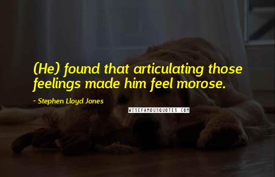 Stephen Lloyd Jones Quotes: (He) found that articulating those feelings made him feel morose.