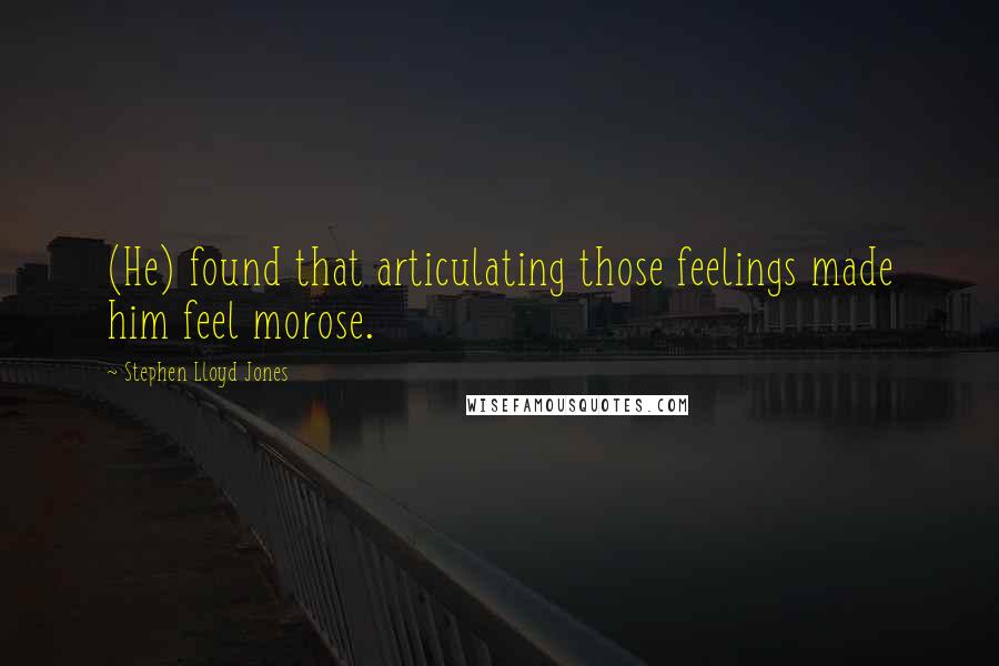 Stephen Lloyd Jones Quotes: (He) found that articulating those feelings made him feel morose.