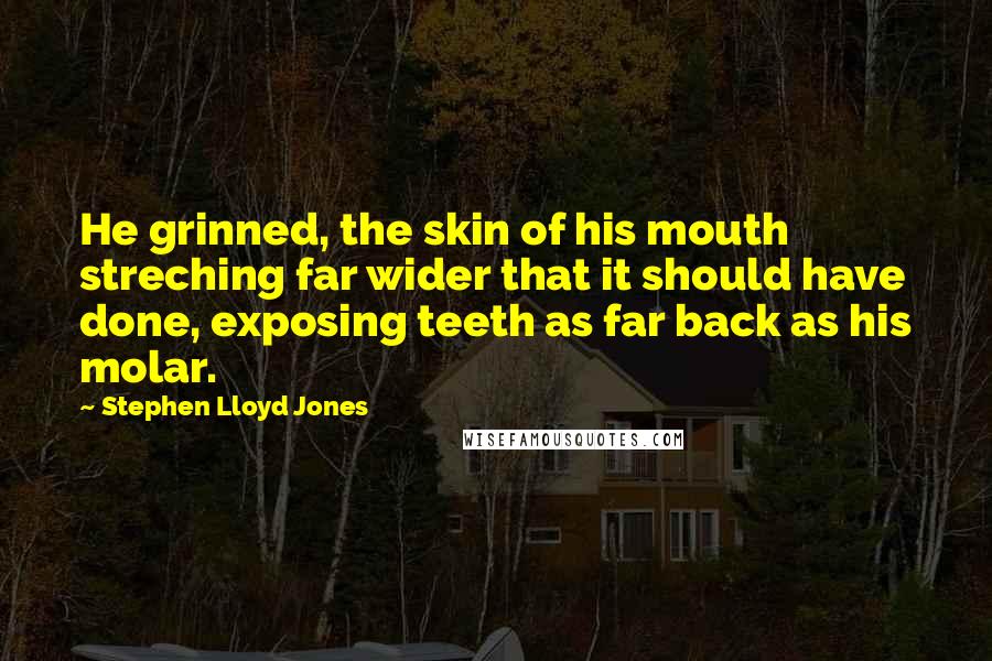 Stephen Lloyd Jones Quotes: He grinned, the skin of his mouth streching far wider that it should have done, exposing teeth as far back as his molar.