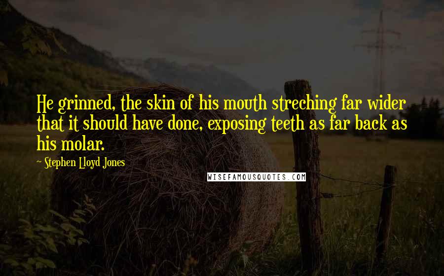 Stephen Lloyd Jones Quotes: He grinned, the skin of his mouth streching far wider that it should have done, exposing teeth as far back as his molar.