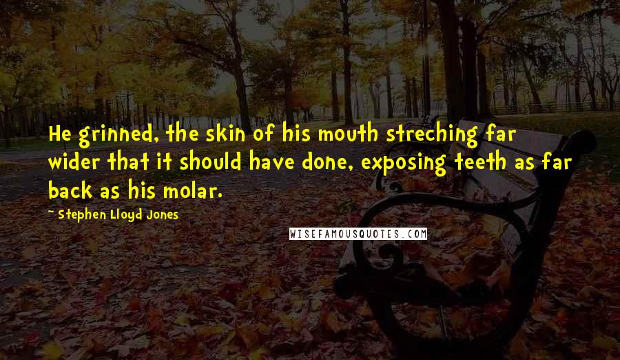 Stephen Lloyd Jones Quotes: He grinned, the skin of his mouth streching far wider that it should have done, exposing teeth as far back as his molar.