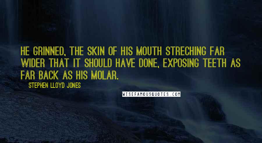 Stephen Lloyd Jones Quotes: He grinned, the skin of his mouth streching far wider that it should have done, exposing teeth as far back as his molar.