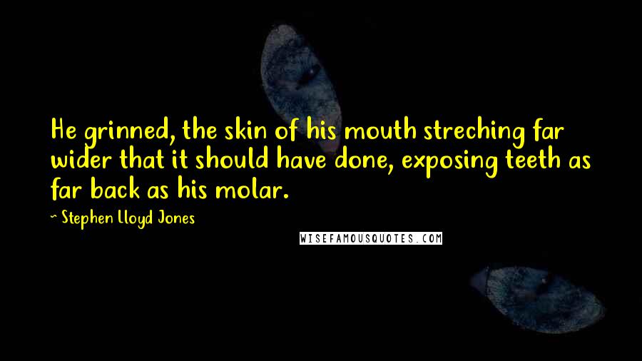 Stephen Lloyd Jones Quotes: He grinned, the skin of his mouth streching far wider that it should have done, exposing teeth as far back as his molar.