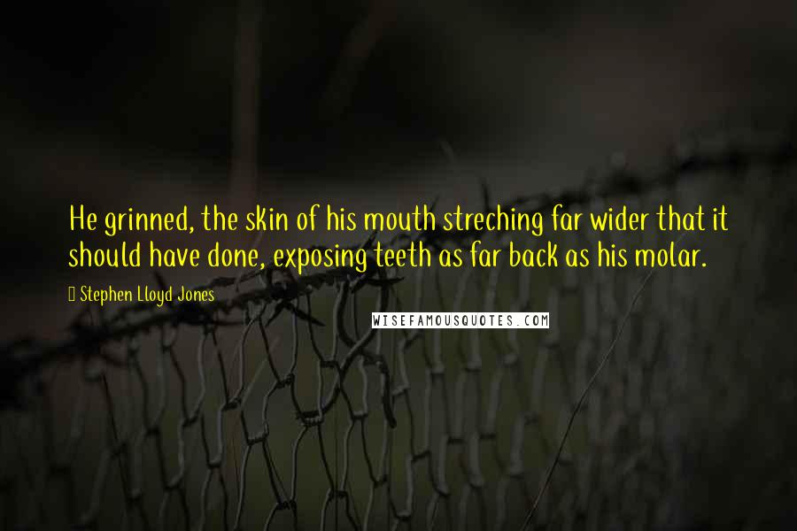 Stephen Lloyd Jones Quotes: He grinned, the skin of his mouth streching far wider that it should have done, exposing teeth as far back as his molar.
