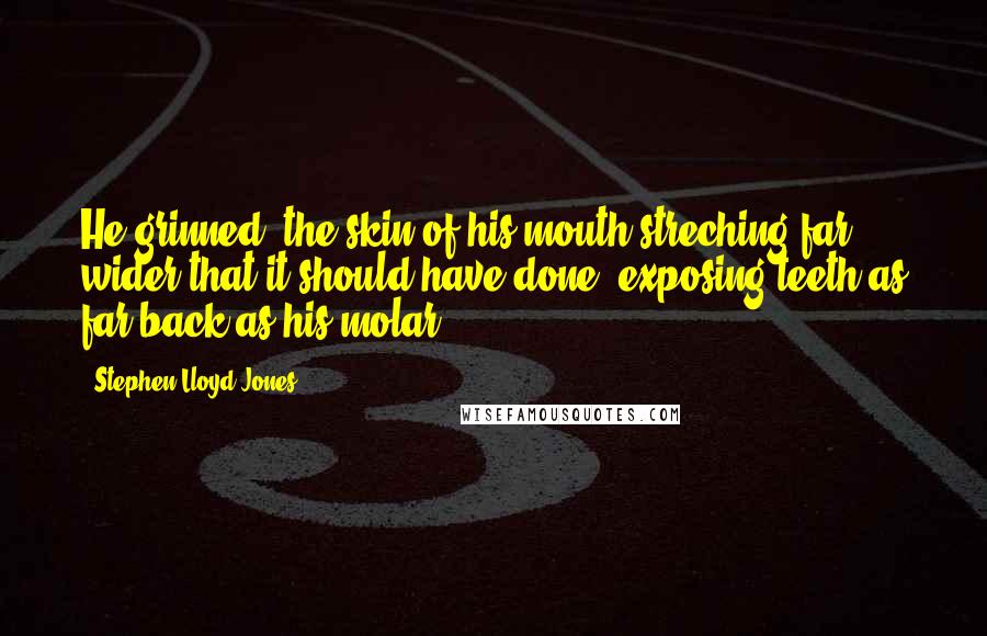 Stephen Lloyd Jones Quotes: He grinned, the skin of his mouth streching far wider that it should have done, exposing teeth as far back as his molar.