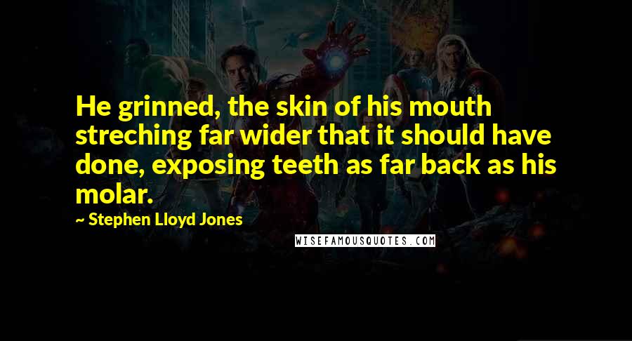 Stephen Lloyd Jones Quotes: He grinned, the skin of his mouth streching far wider that it should have done, exposing teeth as far back as his molar.