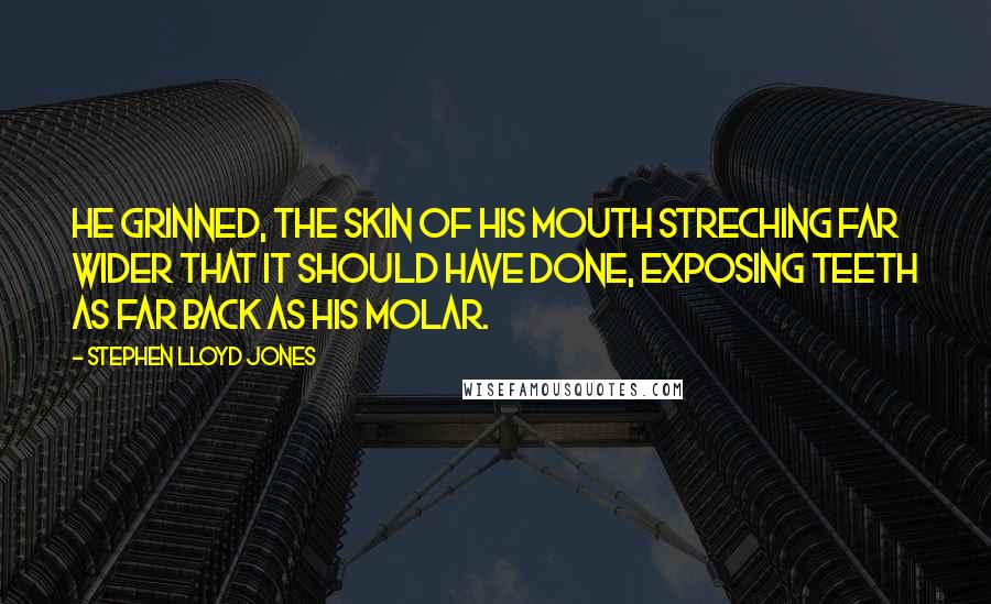 Stephen Lloyd Jones Quotes: He grinned, the skin of his mouth streching far wider that it should have done, exposing teeth as far back as his molar.