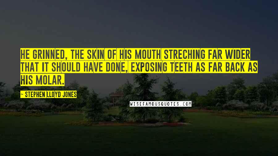 Stephen Lloyd Jones Quotes: He grinned, the skin of his mouth streching far wider that it should have done, exposing teeth as far back as his molar.