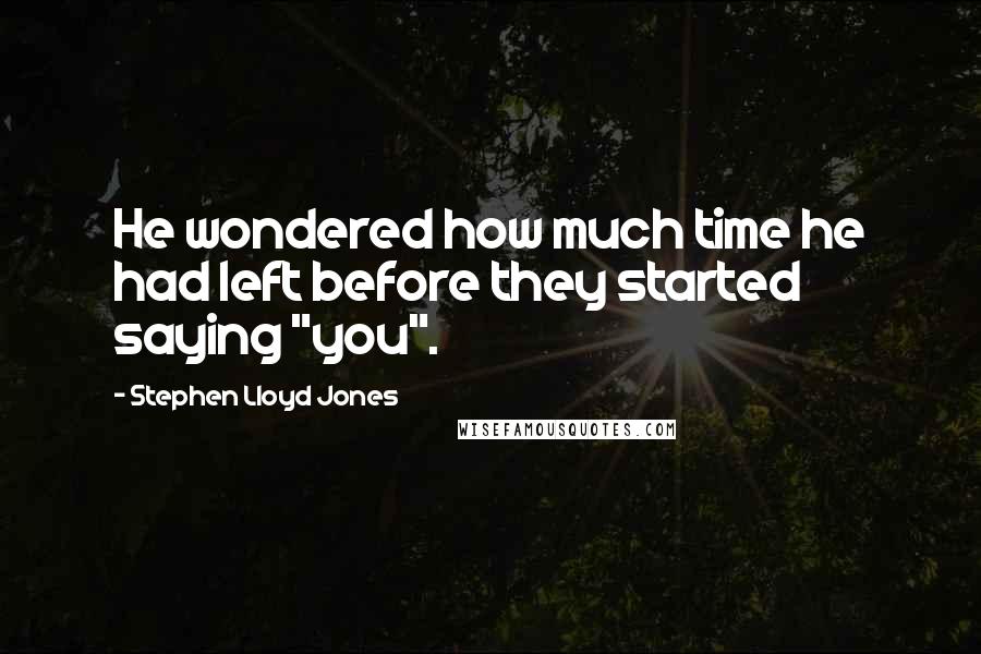 Stephen Lloyd Jones Quotes: He wondered how much time he had left before they started saying "you".