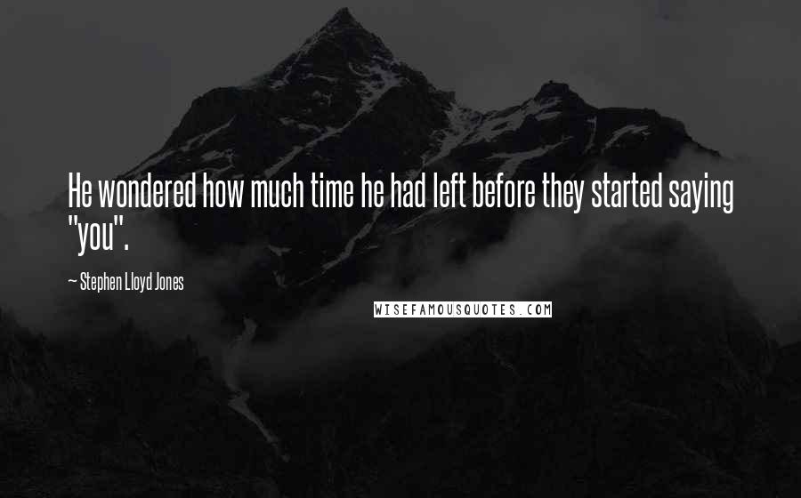 Stephen Lloyd Jones Quotes: He wondered how much time he had left before they started saying "you".