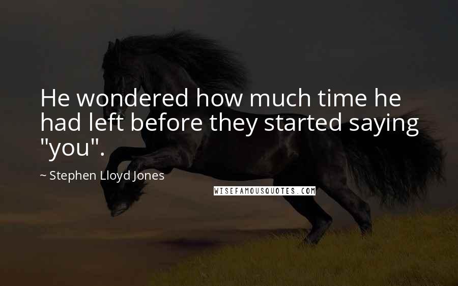 Stephen Lloyd Jones Quotes: He wondered how much time he had left before they started saying "you".