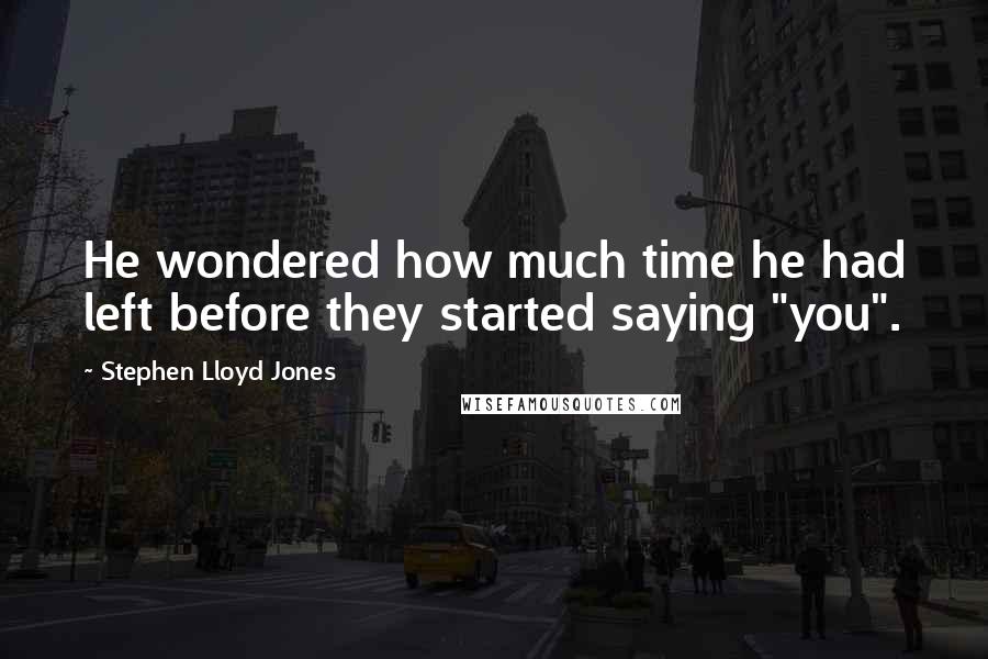 Stephen Lloyd Jones Quotes: He wondered how much time he had left before they started saying "you".