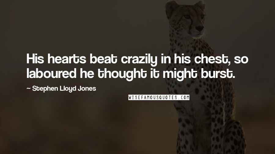 Stephen Lloyd Jones Quotes: His hearts beat crazily in his chest, so laboured he thought it might burst.
