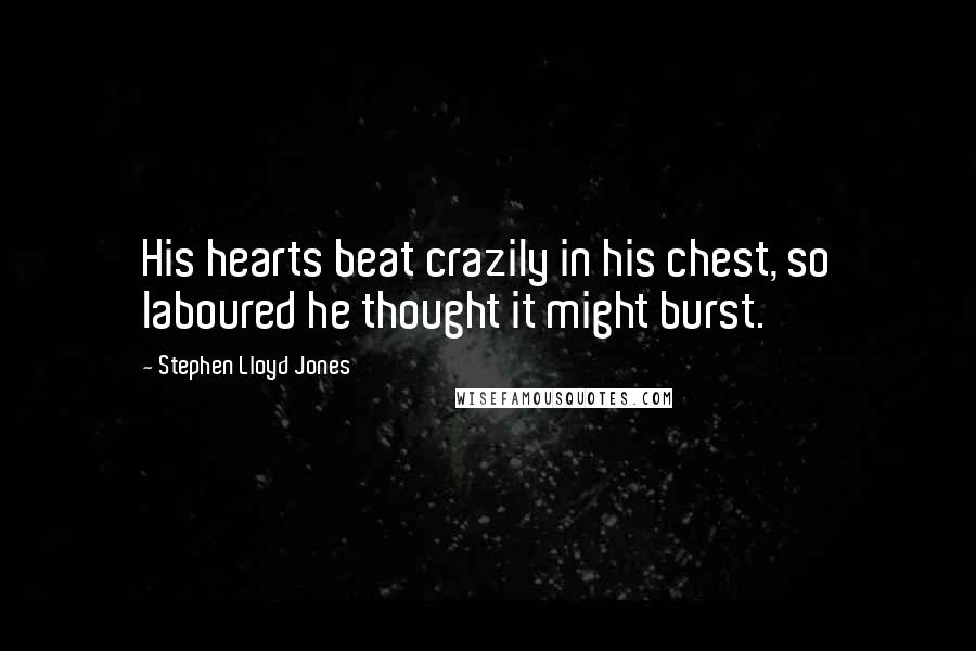Stephen Lloyd Jones Quotes: His hearts beat crazily in his chest, so laboured he thought it might burst.
