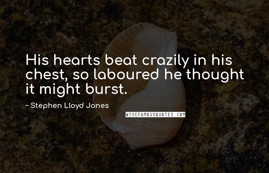 Stephen Lloyd Jones Quotes: His hearts beat crazily in his chest, so laboured he thought it might burst.