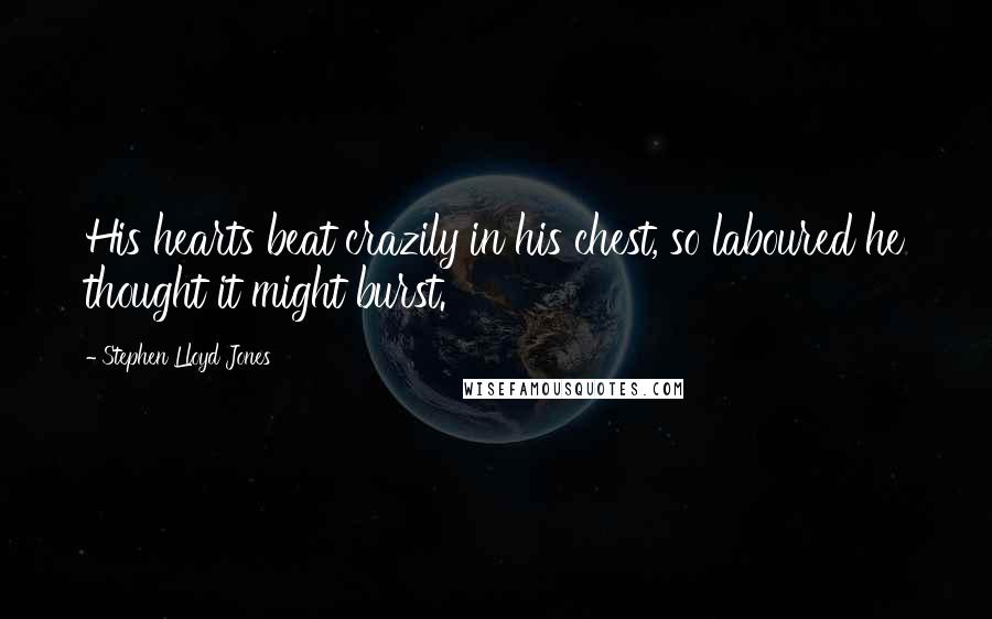 Stephen Lloyd Jones Quotes: His hearts beat crazily in his chest, so laboured he thought it might burst.