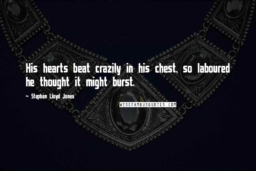 Stephen Lloyd Jones Quotes: His hearts beat crazily in his chest, so laboured he thought it might burst.