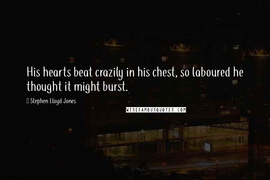 Stephen Lloyd Jones Quotes: His hearts beat crazily in his chest, so laboured he thought it might burst.