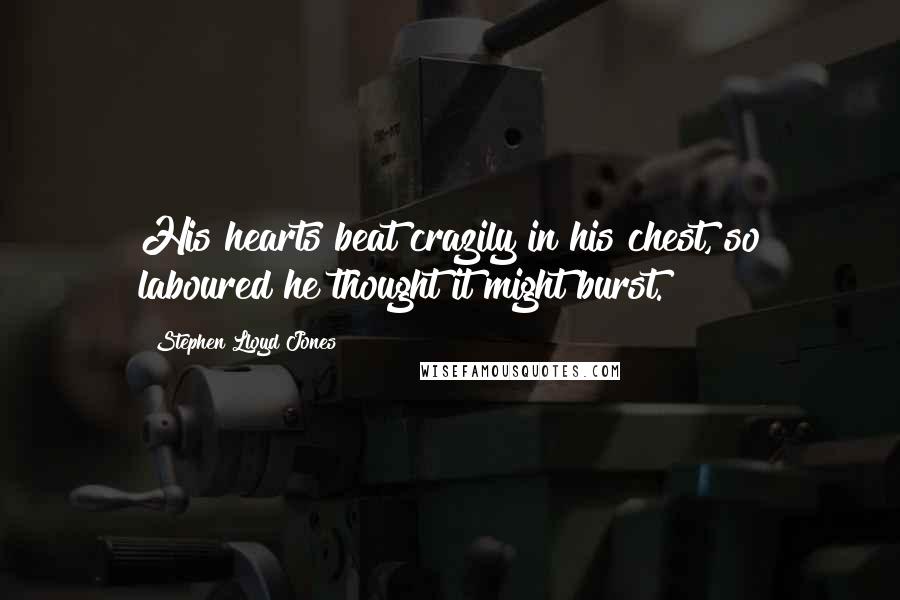 Stephen Lloyd Jones Quotes: His hearts beat crazily in his chest, so laboured he thought it might burst.