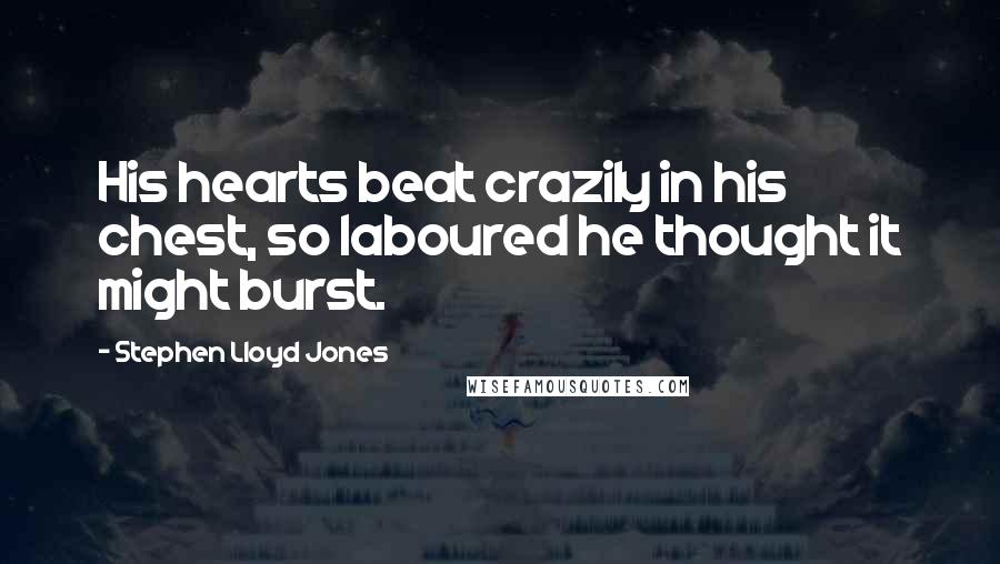 Stephen Lloyd Jones Quotes: His hearts beat crazily in his chest, so laboured he thought it might burst.