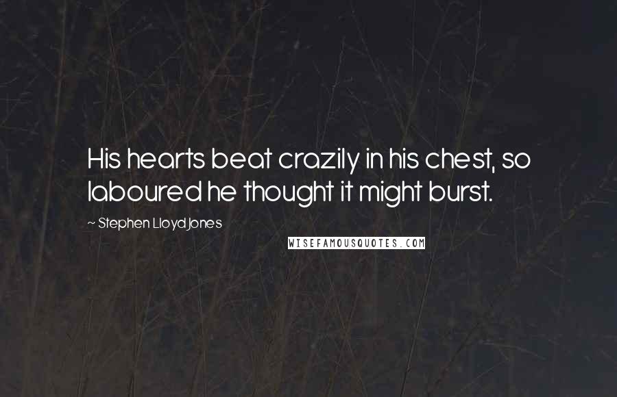 Stephen Lloyd Jones Quotes: His hearts beat crazily in his chest, so laboured he thought it might burst.