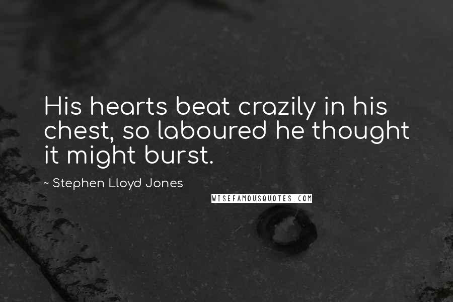 Stephen Lloyd Jones Quotes: His hearts beat crazily in his chest, so laboured he thought it might burst.