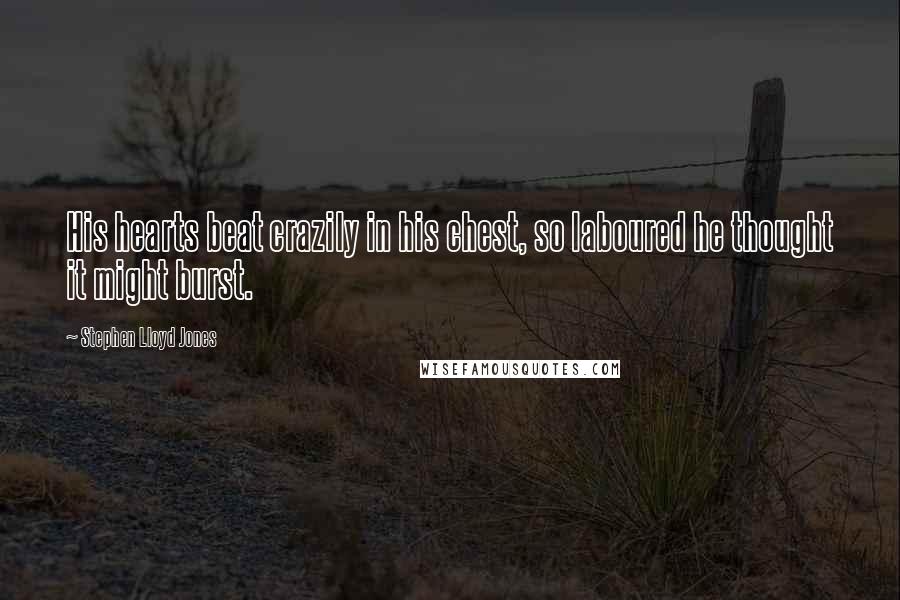 Stephen Lloyd Jones Quotes: His hearts beat crazily in his chest, so laboured he thought it might burst.