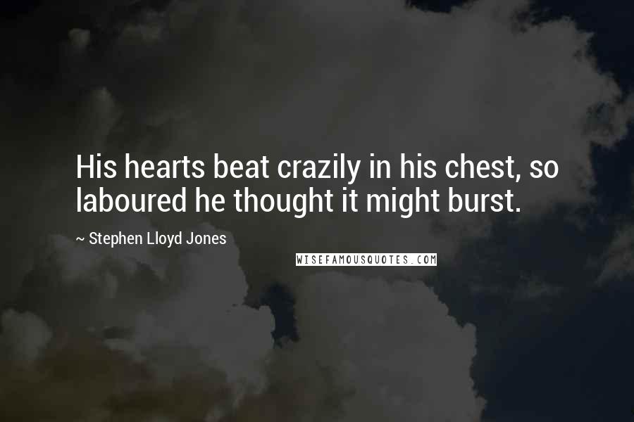 Stephen Lloyd Jones Quotes: His hearts beat crazily in his chest, so laboured he thought it might burst.