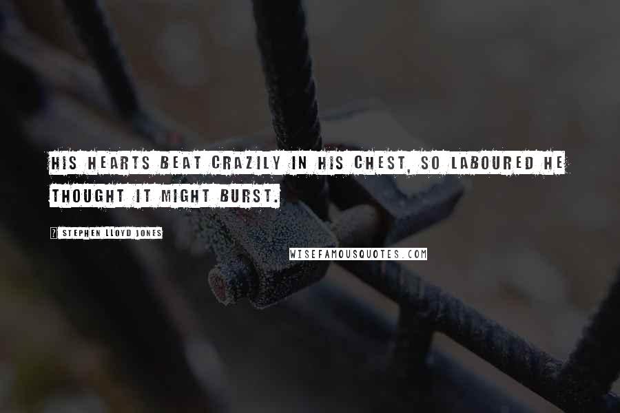 Stephen Lloyd Jones Quotes: His hearts beat crazily in his chest, so laboured he thought it might burst.