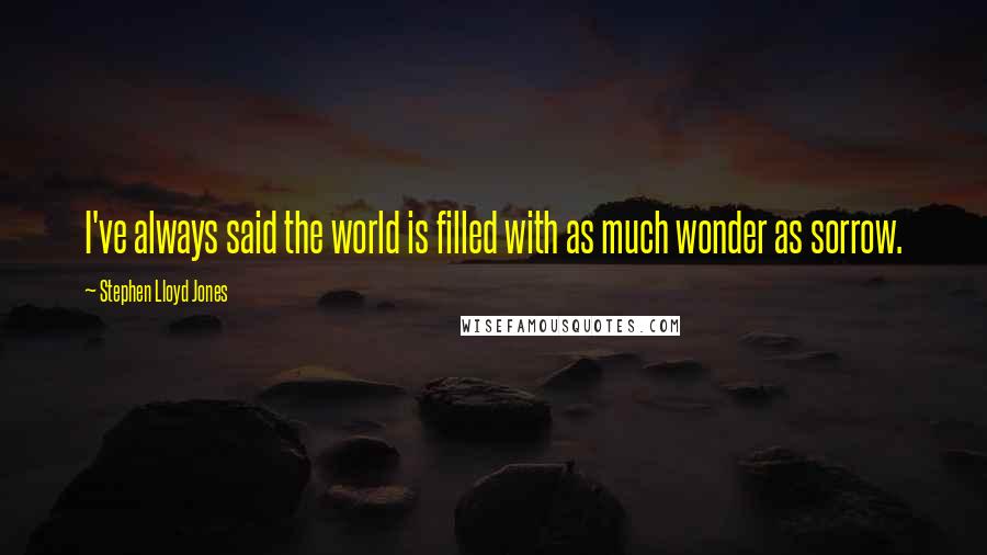 Stephen Lloyd Jones Quotes: I've always said the world is filled with as much wonder as sorrow.