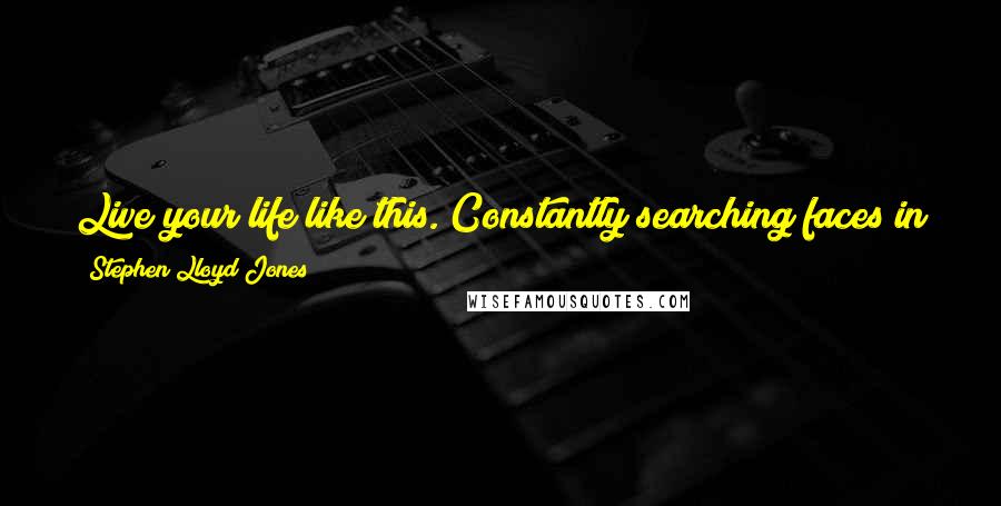 Stephen Lloyd Jones Quotes: Live your life like this. Constantly searching faces in the crowd, wondering which of them you can trust , which of them you can't.