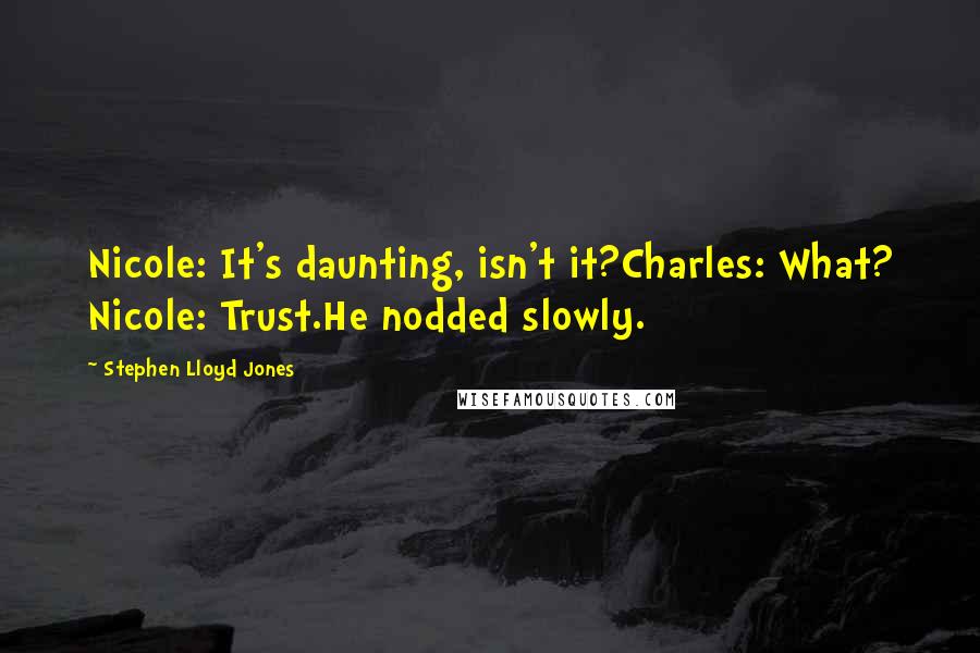 Stephen Lloyd Jones Quotes: Nicole: It's daunting, isn't it?Charles: What? Nicole: Trust.He nodded slowly.