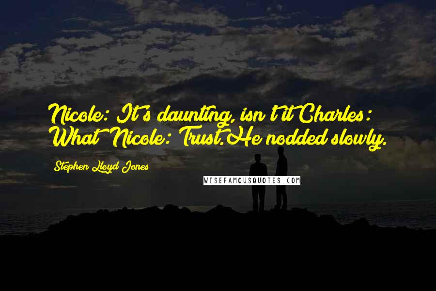 Stephen Lloyd Jones Quotes: Nicole: It's daunting, isn't it?Charles: What? Nicole: Trust.He nodded slowly.