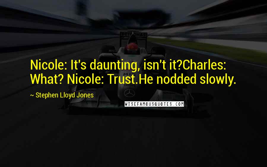 Stephen Lloyd Jones Quotes: Nicole: It's daunting, isn't it?Charles: What? Nicole: Trust.He nodded slowly.