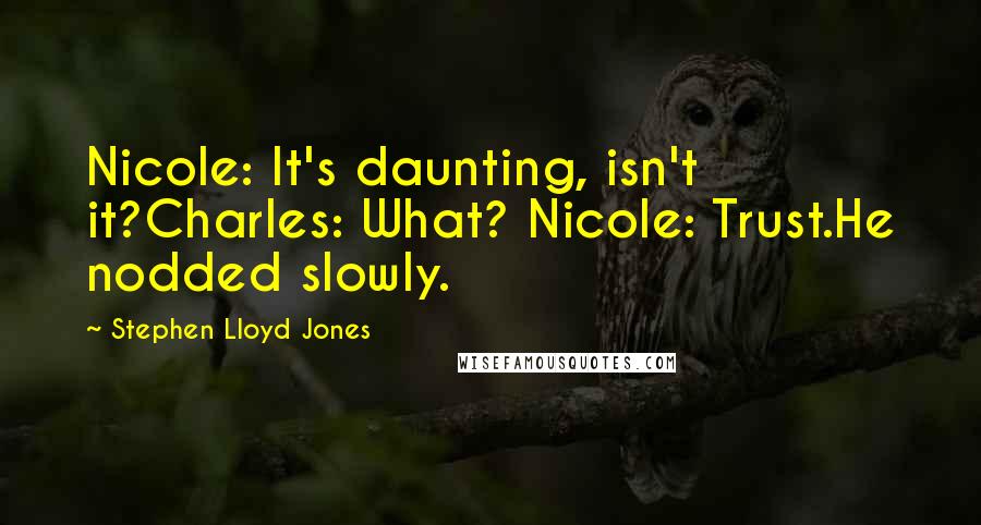 Stephen Lloyd Jones Quotes: Nicole: It's daunting, isn't it?Charles: What? Nicole: Trust.He nodded slowly.