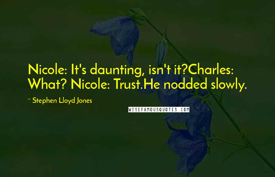 Stephen Lloyd Jones Quotes: Nicole: It's daunting, isn't it?Charles: What? Nicole: Trust.He nodded slowly.