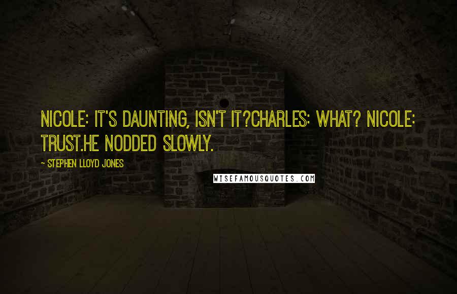 Stephen Lloyd Jones Quotes: Nicole: It's daunting, isn't it?Charles: What? Nicole: Trust.He nodded slowly.