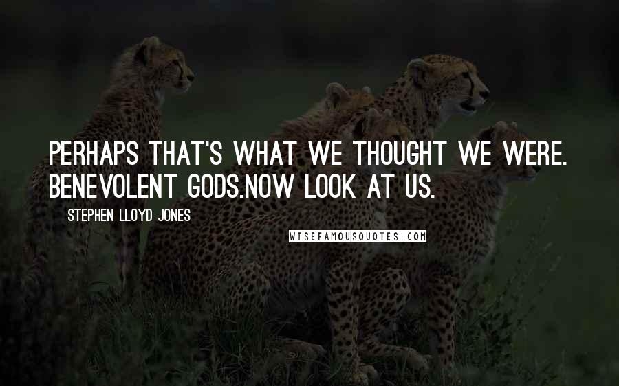 Stephen Lloyd Jones Quotes: perhaps that's what we thought we were. Benevolent gods.Now look at us.