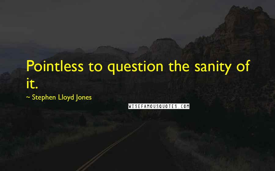 Stephen Lloyd Jones Quotes: Pointless to question the sanity of it.