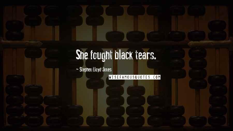 Stephen Lloyd Jones Quotes: She fought black tears.