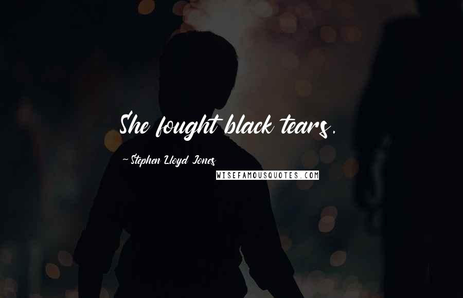 Stephen Lloyd Jones Quotes: She fought black tears.