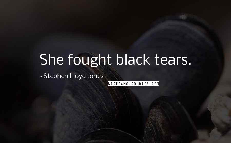 Stephen Lloyd Jones Quotes: She fought black tears.