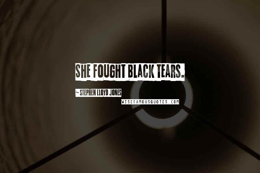 Stephen Lloyd Jones Quotes: She fought black tears.