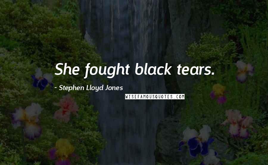 Stephen Lloyd Jones Quotes: She fought black tears.