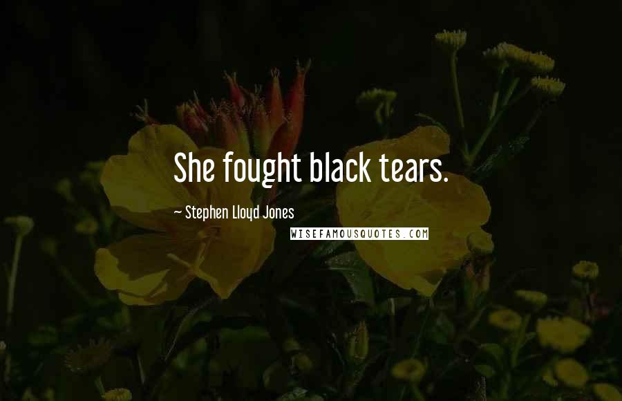Stephen Lloyd Jones Quotes: She fought black tears.