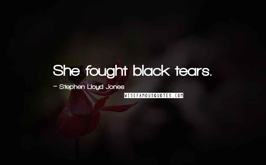 Stephen Lloyd Jones Quotes: She fought black tears.
