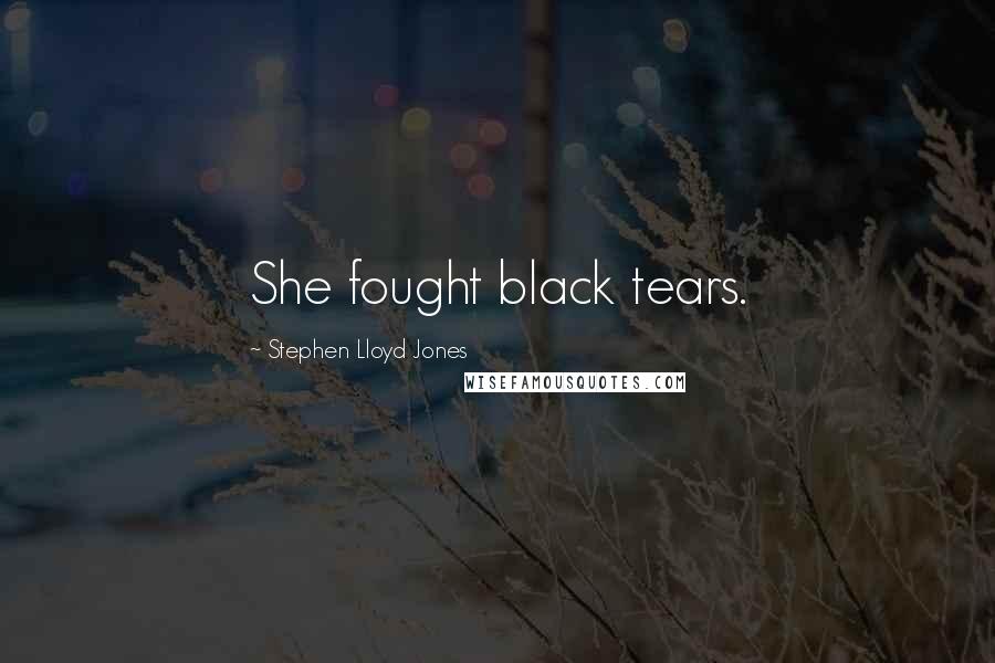 Stephen Lloyd Jones Quotes: She fought black tears.